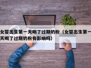 女婴出生第一天喝了过期奶粉（女婴出生第一天喝了过期奶粉有影响吗）