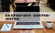 直播:克罗地亚VS西班牙（直播克罗地亚vs西班牙预测）