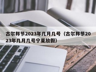 古尔邦节2023年几月几号（古尔邦节2023年几月几号宁夏放假）