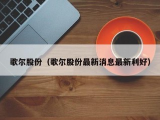 歌尔股份（歌尔股份最新消息最新利好）