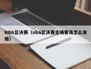 NBA总决赛（nba总决赛主场客场怎么安排）