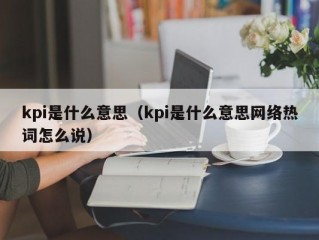 kpi是什么意思（kpi是什么意思网络热词怎么说）