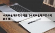 今天双色球开奖号码是（今天双色球开奖号码是直播）