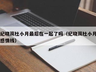 纪晓岚杜小月最后在一起了吗（纪晓岚杜小月感情线）