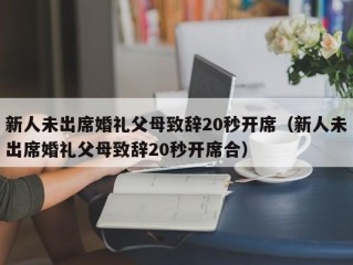 新人未出席婚礼父母致辞20秒开席（新人未出席婚礼父母致辞20秒开席合）