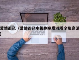 爱情而已（爱情而已电视剧免费观看全集高清）