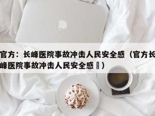 官方：长峰医院事故冲击人民安全感（官方长峰医院事故冲击人民安全感孞）