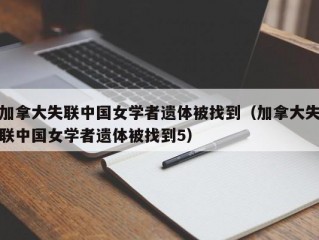 加拿大失联中国女学者遗体被找到（加拿大失联中国女学者遗体被找到5）