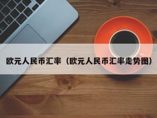 欧元人民币汇率（欧元人民币汇率走势图）