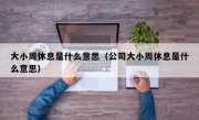 大小周休息是什么意思（公司大小周休息是什么意思）