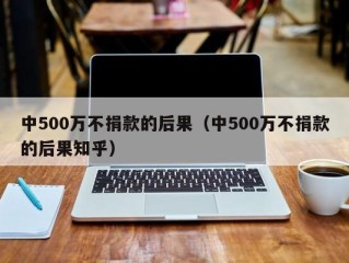 中500万不捐款的后果（中500万不捐款的后果知乎）