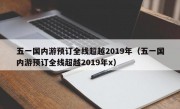 五一国内游预订全线超越2019年（五一国内游预订全线超越2019年x）