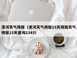 漯河天气预报（漯河天气预报15天预报天气预报15天查询2345）