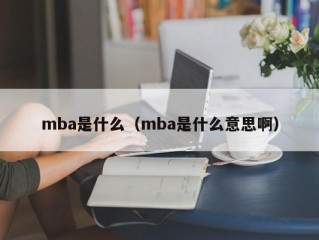 mba是什么（mba是什么意思啊）