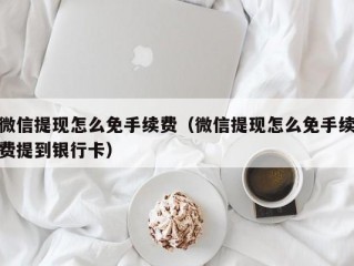 微信提现怎么免手续费（微信提现怎么免手续费提到银行卡）