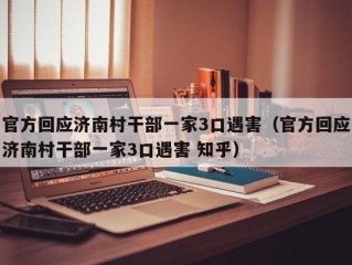 官方回应济南村干部一家3口遇害（官方回应济南村干部一家3口遇害 知乎）