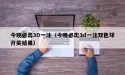 今晚必出3D一注（今晚必出3d一注双色球开奖结果）