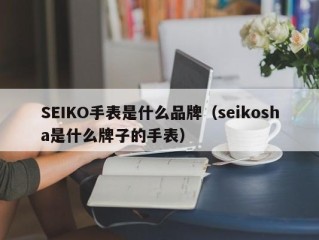 SEIKO手表是什么品牌（seikosha是什么牌子的手表）