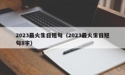 2023最火生日短句（2023最火生日短句8字）