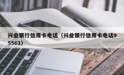 兴业银行信用卡电话（兴业银行信用卡电话95561）