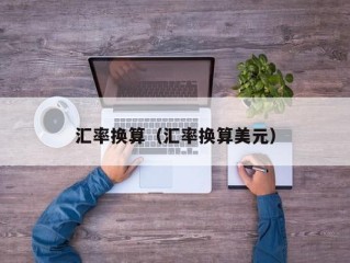 汇率换算（汇率换算美元）