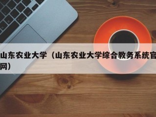 山东农业大学（山东农业大学综合教务系统官网）