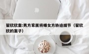 翟欣欣案:男方家属将曝女方胁迫细节（翟欣欣的案子）