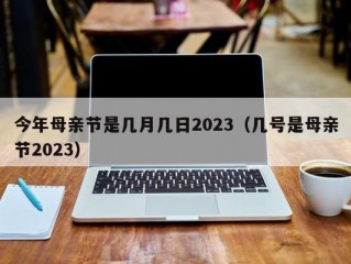 今年母亲节是几月几日2023（几号是母亲节2023）