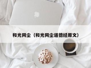 和光同尘（和光同尘道德经原文）