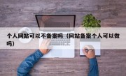 个人网站可以不备案吗（网站备案个人可以做吗）