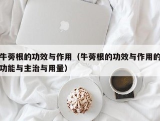 牛蒡根的功效与作用（牛蒡根的功效与作用的功能与主治与用量）