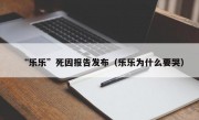 “乐乐”死因报告发布（乐乐为什么要哭）