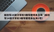 解放军24架次军机5艘军舰现身台海（解放军24架次军机5艘军舰现身台海1号）