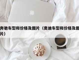 奔驰车型和价格及图片（奥迪车型和价格及图片）