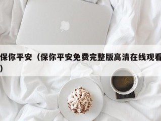 保你平安（保你平安免费完整版高清在线观看）