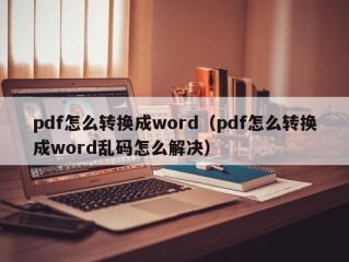 pdf怎么转换成word（pdf怎么转换成word乱码怎么解决）