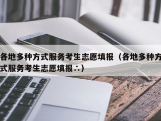 各地多种方式服务考生志愿填报（各地多种方式服务考生志愿填报∴）