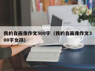 我的自画像作文300字（我的自画像作文300字女孩）