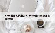 EMS是什么快递公司（ems是什么快递公司电话）