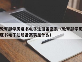 教育部学历证书电子注册备案表（教育部学历证书电子注册备案表是什么）