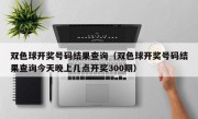 双色球开奖号码结果查询（双色球开奖号码结果查询今天晚上几点开奖300期）