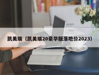 凯美瑞（凯美瑞20豪华版落地价2023）