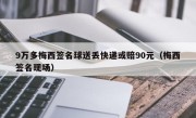 9万多梅西签名球送丢快递或赔90元（梅西签名现场）