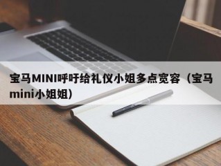 宝马MINI呼吁给礼仪小姐多点宽容（宝马mini小姐姐）