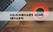 LRA-AL00是什么型号（braal00是什么型号）