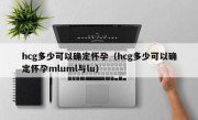 hcg多少可以确定怀孕（hcg多少可以确定怀孕mluml与lu）