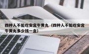 四种人不能吃安宫牛黄丸（四种人不能吃安宫牛黄丸多少钱一盒）