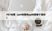 PET材质（pet材质和pp材质哪个更好）