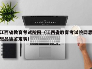 江西省教育考试院网（江西省教育考试院网思想品德鉴定表）