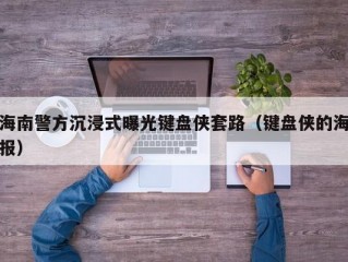 海南警方沉浸式曝光键盘侠套路（键盘侠的海报）